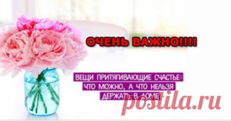 Вещи притягивающие счастье: что можно, а что нельзя держать в доме Будьте осторожны и внимательны!!!