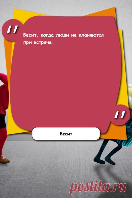 Цитата про «Раздрожение» — Бесит, когда люди не кланяются при встрече.