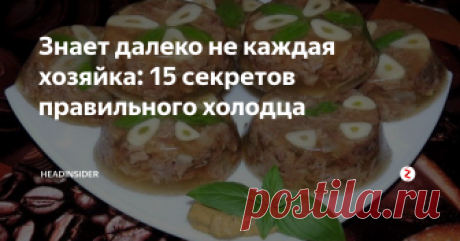 Знает далеко не каждая хозяйка: 15 секретов правильного холодца Холодец является одним из старинных и традиционных блюд славянской кухни. Его готовят практически в каждой семье. Но о правильном приготовлении холодца знает далеко не каждая хозяйка. Ниже приведены советы (достаточно простые), следование которых поможет правильно сварить холодец и сделать его максимально вкусным.