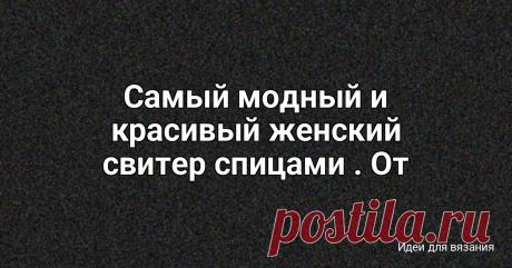 Самый модный и красивый женский свитер спицами . От немецких дизайнеров.