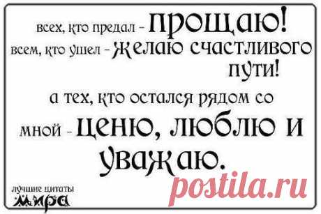 Как говорила моя бабушка: «Кому надо, те останутся, остальных — просей сквозь сито разума, добавь пару слезинок, слепи комочек равнодушия и залепи им дыру в сердце…»