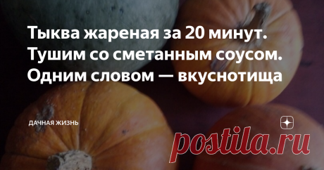 Тыква жареная за 20 минут. Тушим со сметанным соусом. Одним словом — вкуснотища Приготовим жареную тыкву за 20 минут. Для мягкости ее еще нужно потушить. Блюдо должно вам понравиться. Оно сытное, полезное и вкусное.