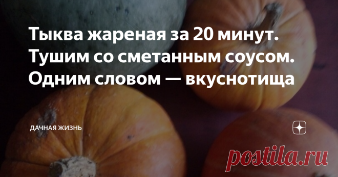 Тыква жареная за 20 минут. Тушим со сметанным соусом. Одним словом — вкуснотища Приготовим жареную тыкву за 20 минут. Для мягкости ее еще нужно потушить. Блюдо должно вам понравиться. Оно сытное, полезное и вкусное.