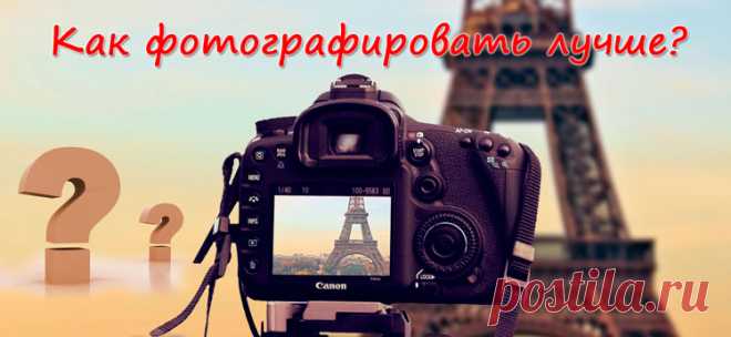 Как фотографировать лучше, как научиться хорошо фотографировать? Раскрываем секреты...
