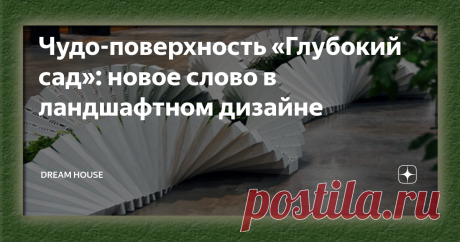 Чудо-поверхность «Глубокий сад»: новое слово в ландшафтном дизайне Специалисты постоянно разрабатывают различные конструкции, которые способны внести свежую струю в ландшафтную архитектуру...