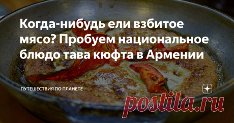 Когда-нибудь ели взбитое мясо? Пробуем национальное блюдо тава кюфта в Армении Армения — страна по которой можно делать исключительно гастрономические туры, ведь даже без осмотра достопримечательностей в ресторанах Еревана можно засесть минимум на неделю. При этом скучно не будет точно — будет вкусно и разнообразно. Армянская кухня — это не только шашлык и лаваши, но еще и огромное количество национальных блюд, не слишком распространенных за пределами страны. Например, слы...