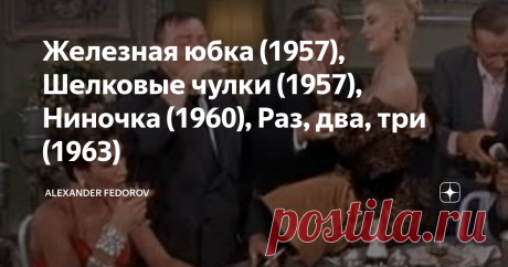 Железная юбка (1957), Шелковые чулки (1957), Ниночка (1960), Раз, два, три (1963) Как Запад соблазнял советских женщин на киноэкране