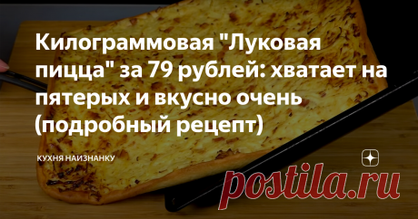 Килограммовая "Луковая пицца" за 79 рублей: хватает на пятерых и вкусно очень (подробный рецепт) По вкусу сразу сложно определить, что в начинке! Это очень-очень вкусно! Один из любимых моих рецептов!