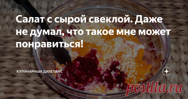 Салат с сырой свеклой. Даже не думал, что такое мне может понравиться! Не сразу я решился начать его готовить, а, тем более, есть. Конечно, салаты с добавлением варёной свёклы, тот же винегрет или селедка «под шубой», на нашем столе бывают довольно часто и мне нравятся. Но с сырой?!