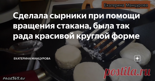 Сделала сырники при помощи вращения стакана, была так рада красивой круглой форме