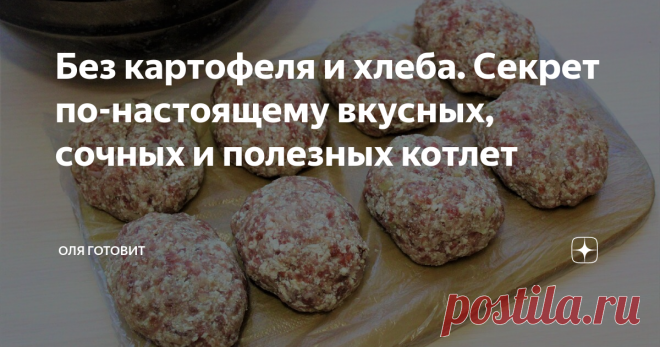 Без картофеля и хлеба. Секрет по-настоящему вкусных, сочных и полезных котлет Такие  котлетки готовятся  гораздо проще и быстрее, кем  классический  вариант, к которому мы  все привыкли. Кроме того, они  еще и полезные и  с  повышенным  содержанием белка, что очень хорошо для детей.