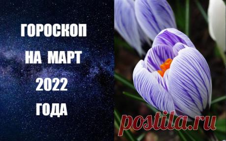 СЛУШАЙТЕ ВИДЕО-ГОРОСКОП НА МАРТ 2022 ГОДА -