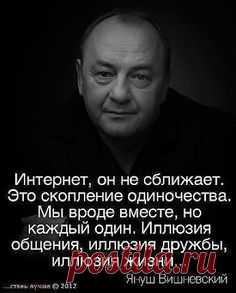 Интернет, он не сближает. Это скопление одиночества.