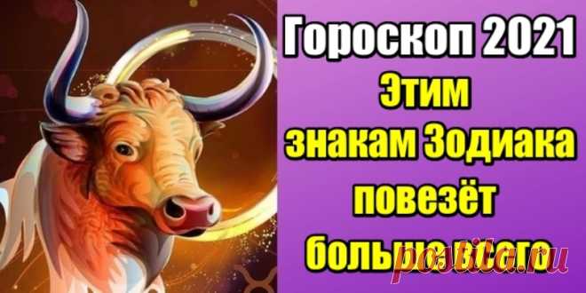 Гороскоп 2021: этим знакам Зодиака повезет больше всего