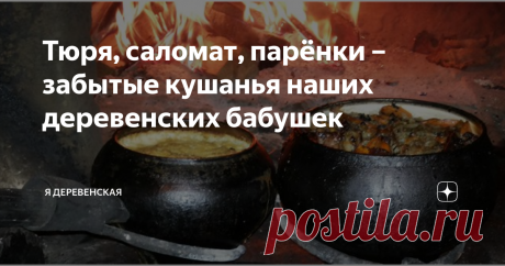 Тюря, саломат, парёнки – забытые кушанья наших деревенских бабушек Обидно, что иностранную кухню мы теперь знаем лучше, чем свою