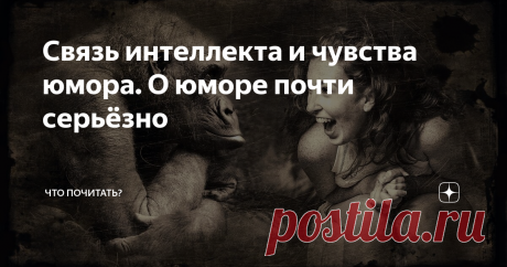 Связь интеллекта и чувства юмора. О юморе почти серьёзно Улыбайтесь, господа! Ибо, как сказал один из героев Григория Горина - великий барон Мюнхгаузен: "Серьезное  лицо –  еще не признак  ума,  господа. Все глупости на Земле делаются именно с этим выражением. Улыбайтесь!"
Чувство юмора присуще только человеку, поскольку связано с интеллектом и тонкой организацией психики. Хотя иногда, глядя на некоторых животных, явно подшучивающих над человеком и