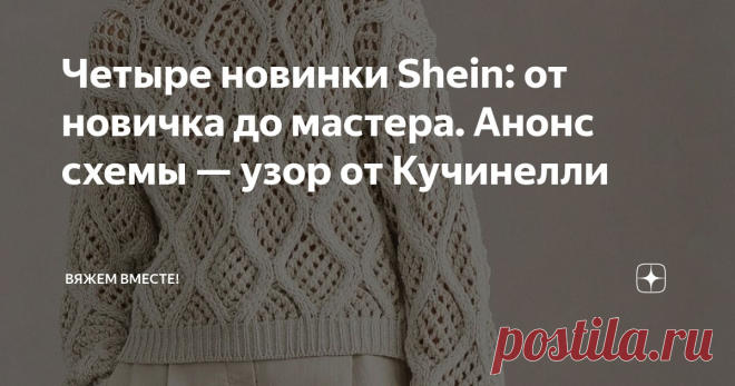 Четыре новинки Shein: от новичка до мастера. Анонс схемы — узор от Кучинелли Статья автора «Вяжем вместе! » в Дзене ✍: Приветствую всех заглянувших на страничку читателей и подписчиков!