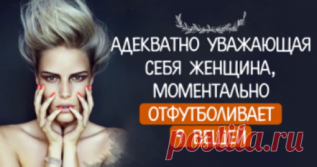 Адекватно уважающая себя женщина, моментально отфутболивает 9 вещей Если девушка хочет, чтобы ее любили, об уважении нужно позаботиться в первую очередь.