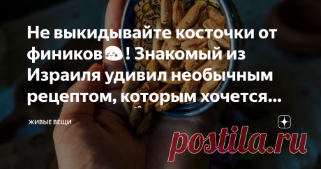 Не выкидывайте косточки от фиников😳! Знакомый из Израиля удивил необычным рецептом, которым хочется поделиться👌