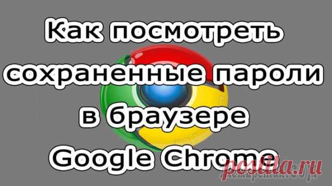 Как посмотреть сохранённые пароли в браузере Google Chrome (Хром)