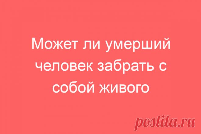 Может ли умерший человек забрать с собой живого