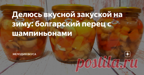 Делюсь вкусной закуской на зиму: болгарский перец с шампиньонами