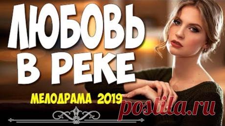 ШИКАРНЫЙ ФИЛЬМ 2019 - ЛЮБОВЬ В РЕКЕ @ Русские мелодрамы 2019 новинки HD 1080P