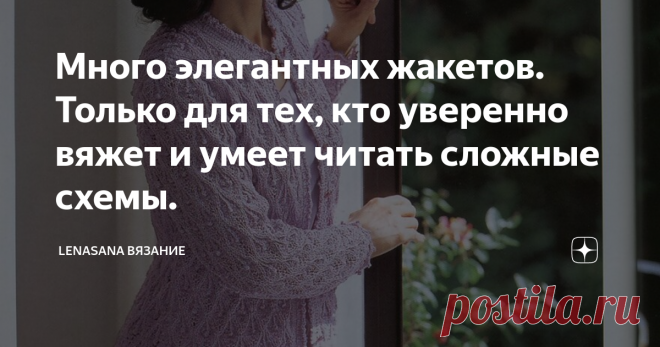 Много элегантных жакетов. Только для тех, кто уверенно вяжет и умеет читать сложные схемы. Сегодня опять модели из восточных журналов, которые славятся своей элегантностью, великолепным подбором сложных рисунков. Вязать такие вещи нелегко, но очень увлекательно. Не каждая рукодельница осилит чтение этих замудрёных схем, не у всех достаточно терпения выполнять в каждом лицевом, и даже, бывает, изнаночном ряду множество перехлёстов, накидов, шишечек...
Эта работа для настоящих, уверенных