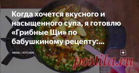Когда хочется вкусного и насыщенного супа, я готовлю «Грибные Щи» по бабушкиному рецепту: изумительный аромат, делюсь рецептом  Горячий, насыщенный суп, да еще и с грибами, что может быть вкуснее! А если еще готовится просто и быстро, вообще красота! Когда мне хочется вкусного супа, я готовлю «Грибные Щи» по бабушкиному рецепту: изумительный аромат и неповторимый вкус! В век фастфуда люди стали редко готовить супы, а лично я без супа не могу: это не только вкусно, но и пол...
