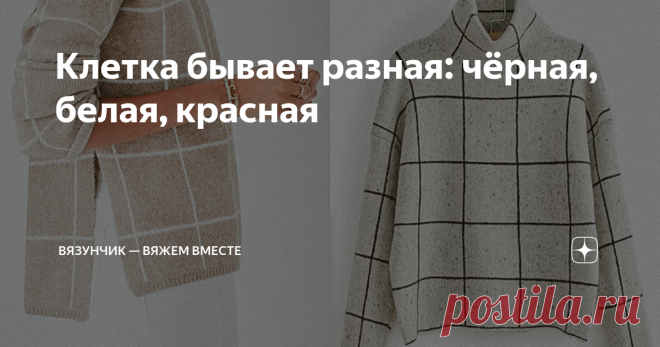 Клетка бывает разная: чёрная, белая, красная Статья автора «Вязунчик — вяжем вместе» в Дзене ✍: Вязаные свитеры и джемперы в клетку