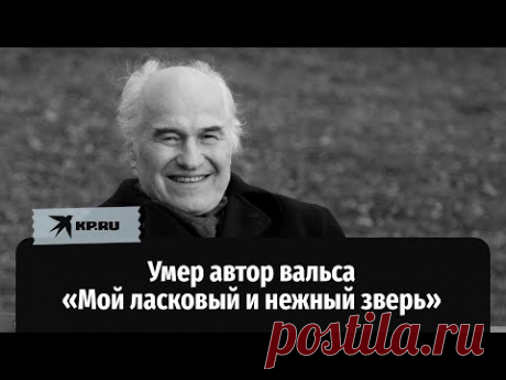 Умер автор вальса «Мой ласковый и нежный зверь»
