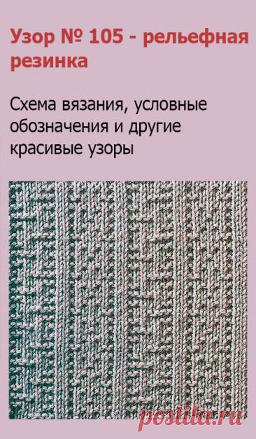 Узор № 105 - рельефная резинка. Схему вязания и условные обозначения вы сможете увидеть на сайте.