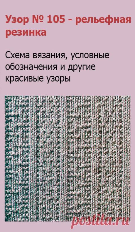 Узор № 105 - рельефная резинка. Схему вязания и условные обозначения вы сможете увидеть на сайте.