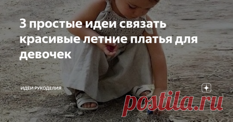 3 простые идеи связать красивые летние платья для девочек ... важно, чтобы платья были не только красивы, но и удобны. Мы хотим показать 3 варианта ...