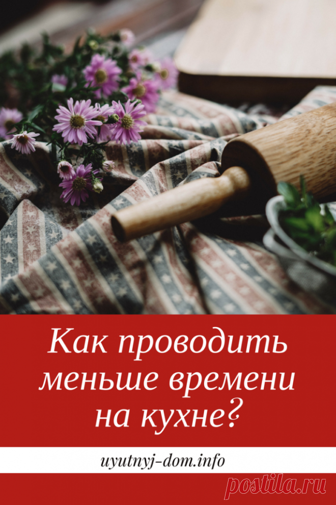 Как проводить меньше времени на кухне? | Уютный дом