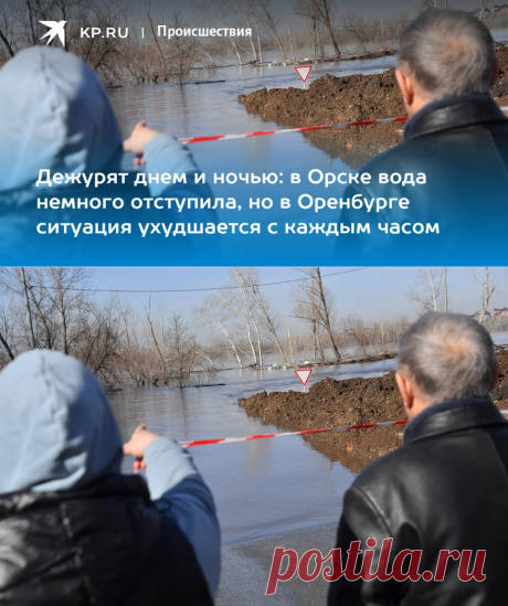 13-4-24--ОРСК-ОРЕНБУРГ-КУРГАН--Дежурят днем и ночью: в Орске вода немного отступила, но в Оренбурге ситуация ухудшается с каждым часом - KP.RU