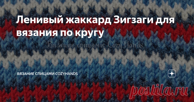 Ленивый жаккард Зигзаги для вязания по кругу При вязании декорировать полотно (изделие) можно при помощи различных манипуляций с петлями, а так же при помощи смены цвета пряжи. Такие узоры называются жаккардовыми. При помощи этой техники можно 