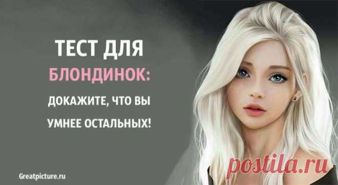 Тест для блондинок: докажите, что вы умнее остальных! Тест для блондинок: докажите, что вы умнее остальных!Прекрасные блондинки, как же часто можно услышать колкости в их сторону по поводу их