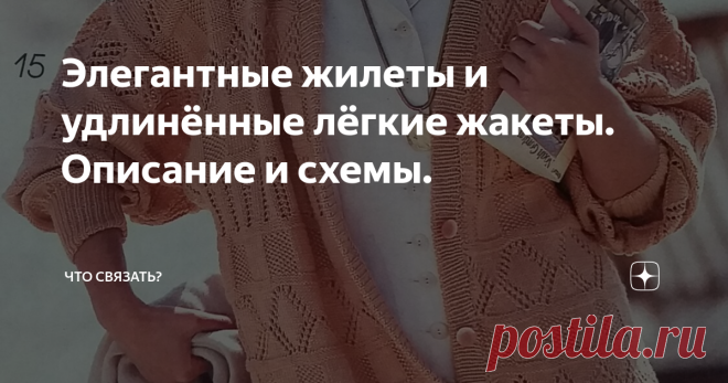 Элегантные жилеты и удлинённые лёгкие жакеты. Описание и схемы. Модели в этой подборке легко впишутся в городские 
