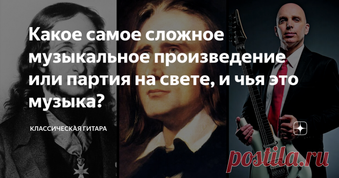 Какое самое сложное музыкальное произведение или партия на свете, и чья это музыка? В заголовке, возможно, немного детский вопрос, но посмотрим, как на него можно ответить.