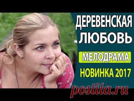 КЛАССНЫЙ ЛЕГКИЙ ФИЛЬМ - "Деревенская любовь" Русские мелодрамы 2017, Русские фильмы новинки 2017 - YouTube