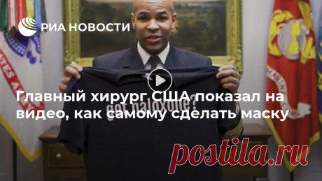 Главный хирург США показал на видео, как самому сделать маску Генеральный хирург США Джером Адамс (должность примерно соответствует главному санитарному врачу в России) показал на видео, как в домашних условиях сделать... РИА Новости, 05.04.2020