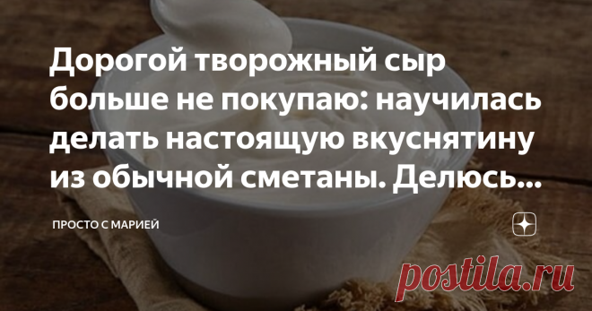 Дорогой творожный сыр больше не покупаю: научилась делать настоящую вкуснятину из обычной сметаны. Делюсь рецептом Проверено: вкусно!