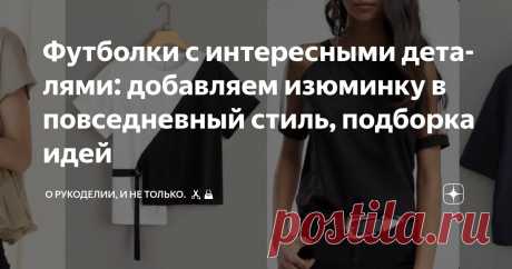 Футболки с интересными деталями: добавляем изюминку в повседневный стиль, подборка идей Статья автора «О рукоделии, и не только. 🧵✂️👜» в Дзене ✍: Футболка — это не просто базовая вещь в гардеробе, каждого человека. Она универсальна, удобна и подходит практически для любого случая.
