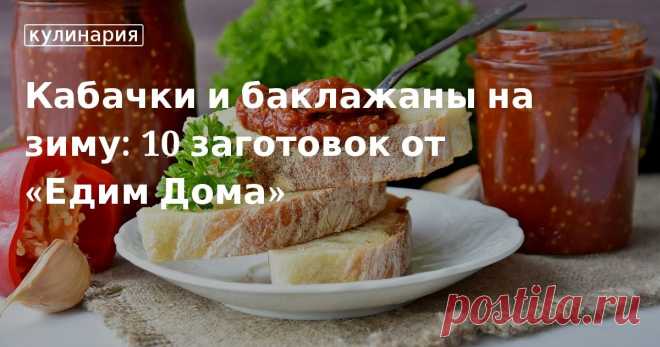 Кабачки и баклажаны на зиму: 10 заготовок от «Едим Дома». Кулинарные статьи и лайфхаки Кабачки и баклажаны на зиму: 10 заготовок от «Едим Дома». Рецепты, лайфхаки, обзоры и интересные истории из жизни. Все о доме, семье, уюте, готовке, а также рецепты с фото на сайте Едим Дома
