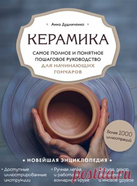 Керамика. Самое полное и понятное пошаговое руководство для начинающих гончаров 2021