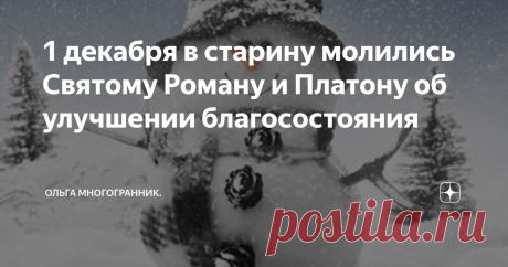 1 декабря в старину молились Святому Роману и Платону об улучшении благосостояния Наши предки 1 декабря молились Святым Платону и Роману об улучшении материального благосостояния, также святых просили помочь пережить зиму.  Святые мученики Роман и Платон пострадали за веру. Оба мужчины были замучены до смерти.  С 1 декабря на Руси начинается календарная зима.  Согласно старинным поверьям этот день показывает какая будет наступившая зима. Даже есть старинная поговорка: "Пла...