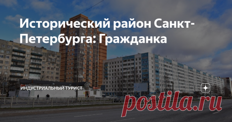 Исторический район Санкт-Петербурга: Гражданка Рассказ о спальном районе, история которого куда интереснее, чем вы могли бы подумать