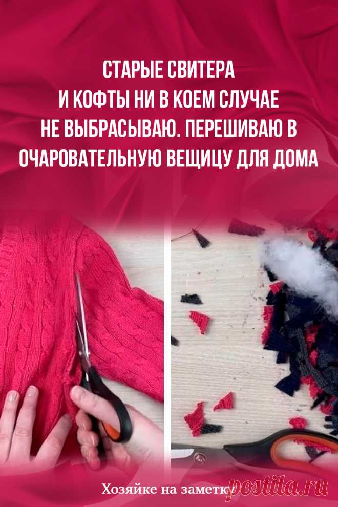 Старые свитера и кофты ни в коем случае не выбрасываю. Перешиваю в очаровательную вещицу для дома