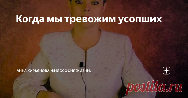 Когда мы тревожим усопших Когда мы тревожим мёртвых? У разных народов есть ответы на этот вопрос. И есть множество табу, запретов, которые нельзя нарушать, чтобы не потревожить усопших. Даже слово - «усопшие», - от слова «сон». Мёртвые для нас как спящие, которых нехорошо будить и мешать им.
В другом мире они живые. У них иная жизнь и иной облик, недоступный нашему уму и земному зрению. А в нашем мире умершие - это